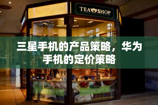 三星手机的产品策略，华为手机的定价策略