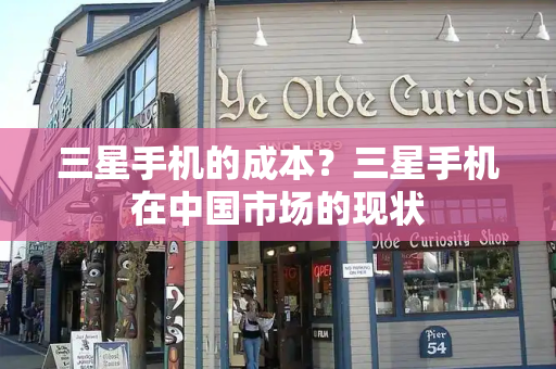 三星手机的成本？三星手机在中国市场的现状