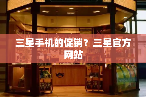 三星手机的促销？三星官方网站
