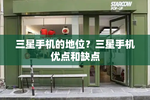 三星手机的地位？三星手机优点和缺点
