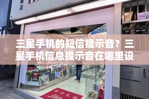 三星手机的短信提示音？三星手机信息提示音在哪里设置