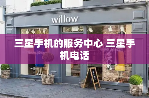 三星手机的服务中心 三星手机电话