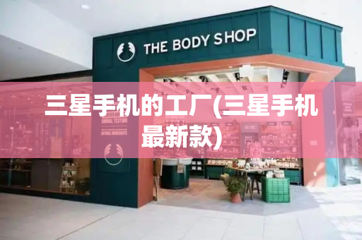 三星手机的工厂(三星手机最新款)