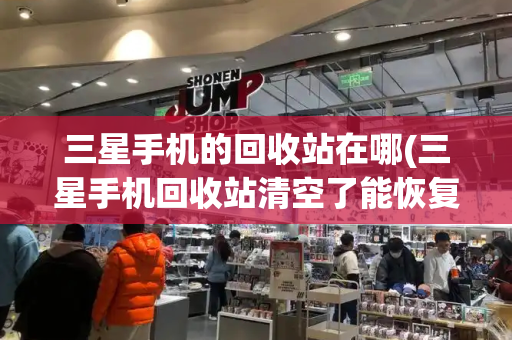 三星手机的回收站在哪(三星手机回收站清空了能恢复吗)