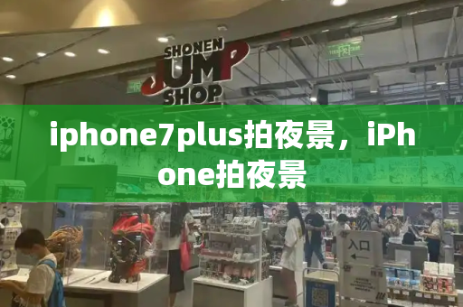 iphone7plus拍夜景，iPhone拍夜景-第1张图片-星选测评