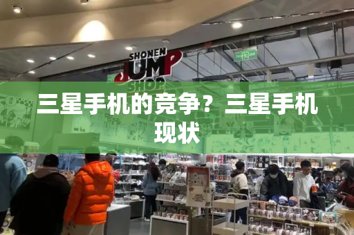 三星手机的竞争？三星手机现状