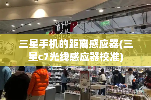 三星手机的距离感应器(三星c7光线感应器校准)