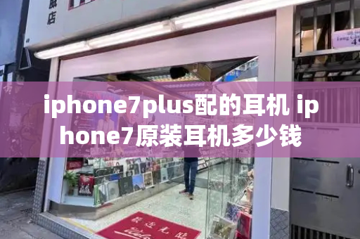 iphone7plus配的耳机 iphone7原装耳机多少钱-第1张图片-星选测评