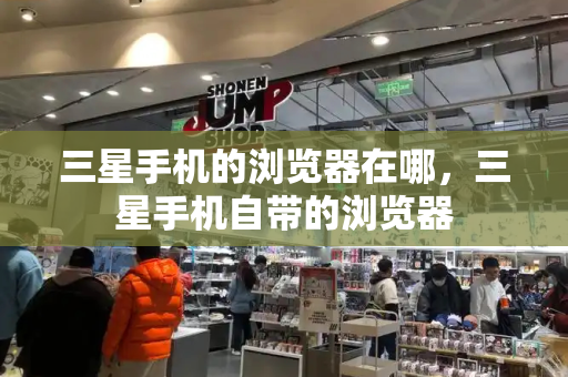 三星手机的浏览器在哪，三星手机自带的浏览器