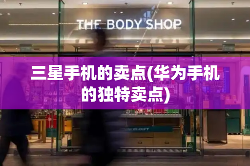 三星手机的卖点(华为手机的独特卖点)