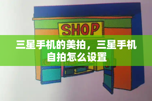 三星手机的美拍，三星手机自拍怎么设置