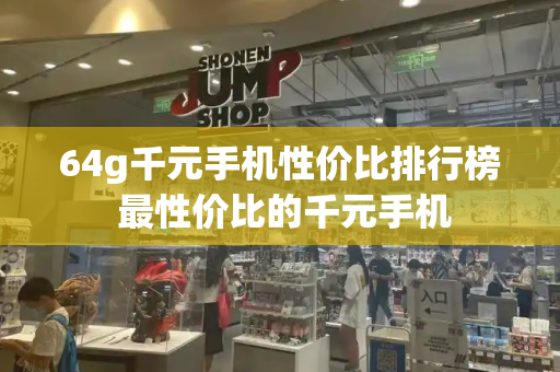 64g千元手机性价比排行榜 最性价比的千元手机