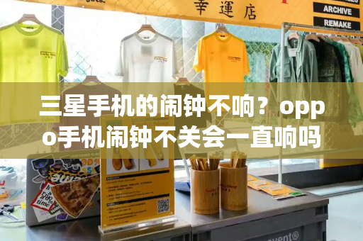 三星手机的闹钟不响？oppo手机闹钟不关会一直响吗