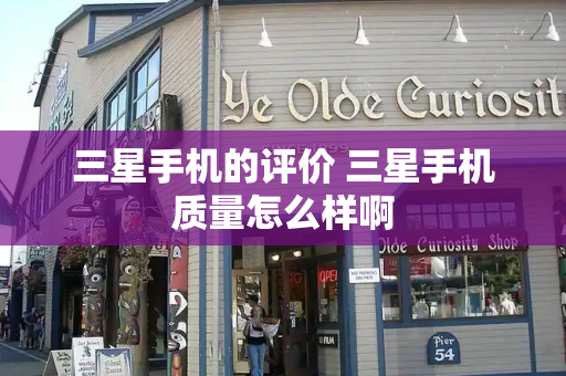 三星手机的评价 三星手机质量怎么样啊