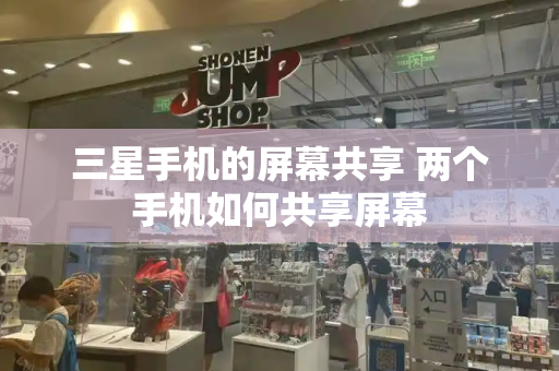 三星手机的屏幕共享 两个手机如何共享屏幕-第1张图片-星选测评