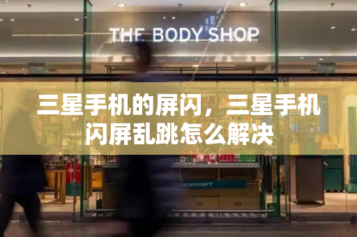 三星手机的屏闪，三星手机闪屏乱跳怎么解决