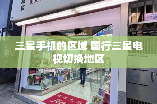 三星手机的区域 国行三星电视切换地区