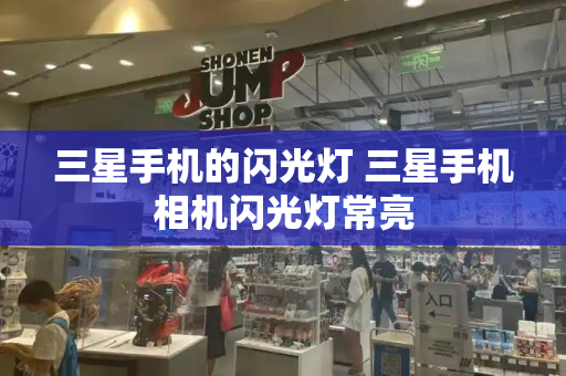 三星手机的闪光灯 三星手机相机闪光灯常亮