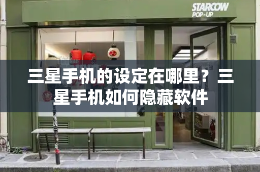 三星手机的设定在哪里？三星手机如何隐藏软件