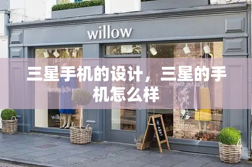 三星手机的设计，三星的手机怎么样