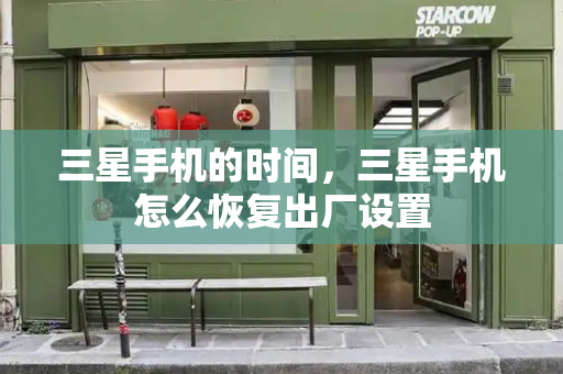 三星手机的时间，三星手机怎么恢复出厂设置-第1张图片-星选测评