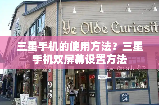 三星手机的使用方法？三星手机双屏幕设置方法-第1张图片-星选测评