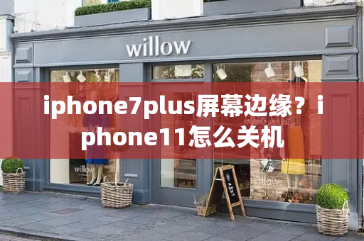 iphone7plus屏幕边缘？iphone11怎么关机-第1张图片-星选测评