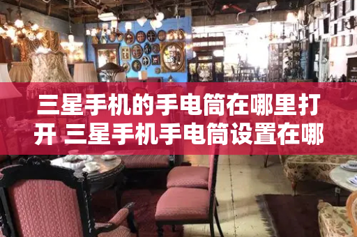 三星手机的手电筒在哪里打开 三星手机手电筒设置在哪里