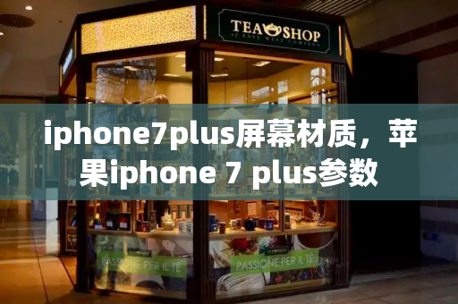 iphone7plus屏幕材质，苹果iphone 7 plus参数-第1张图片-星选测评