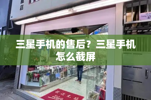 三星手机的售后？三星手机怎么截屏
