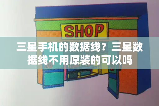 三星手机的数据线？三星数据线不用原装的可以吗