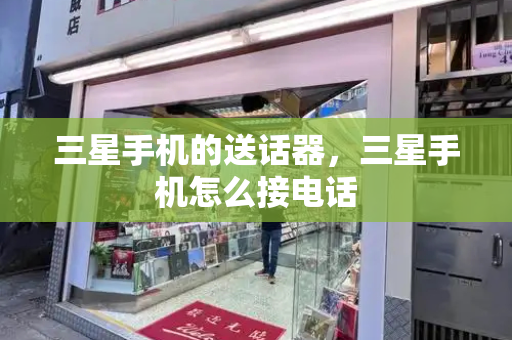 三星手机的送话器，三星手机怎么接电话