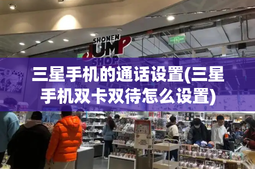 三星手机的通话设置(三星手机双卡双待怎么设置)