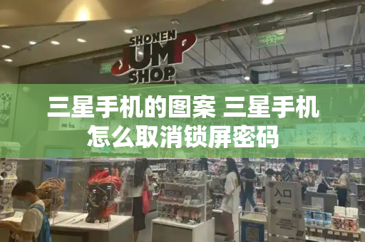 三星手机的图案 三星手机怎么取消锁屏密码
