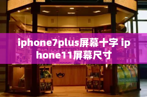 iphone7plus屏幕十字 iphone11屏幕尺寸