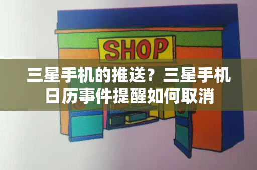 三星手机的推送？三星手机日历事件提醒如何取消