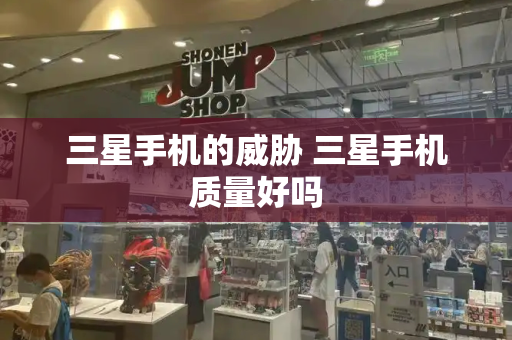 三星手机的威胁 三星手机质量好吗