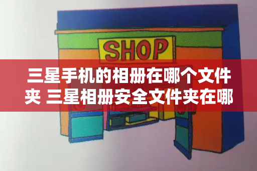 三星手机的相册在哪个文件夹 三星相册安全文件夹在哪里打开-第1张图片-星选测评