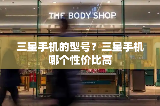 三星手机的型号？三星手机哪个性价比高-第1张图片-星选测评