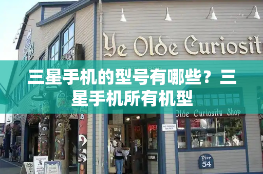 三星手机的型号有哪些？三星手机所有机型