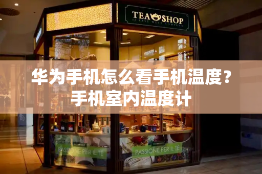 华为手机怎么看手机温度？手机室内温度计
