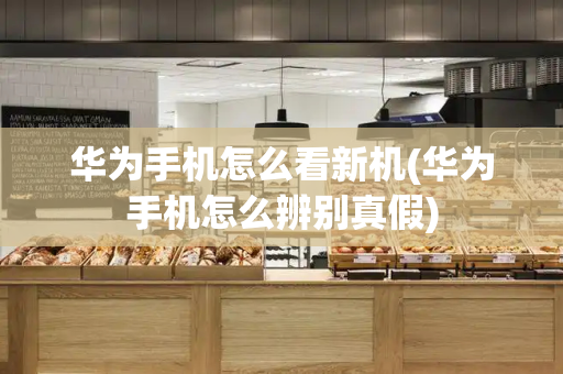 华为手机怎么看新机(华为手机怎么辨别真假)-第1张图片-星选测评