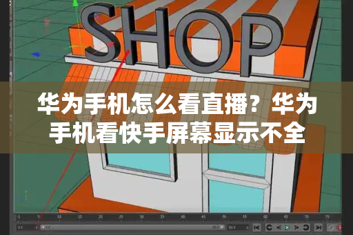 华为手机怎么看直播？华为手机看快手屏幕显示不全-第1张图片-星选测评