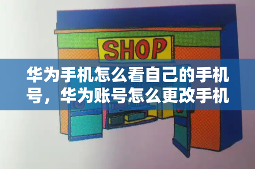 华为手机怎么看自己的手机号，华为账号怎么更改手机号码