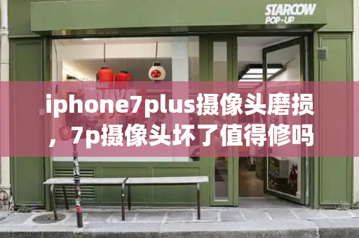 iphone7plus摄像头磨损，7p摄像头坏了值得修吗