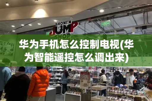 华为手机怎么控制电视(华为智能遥控怎么调出来)
