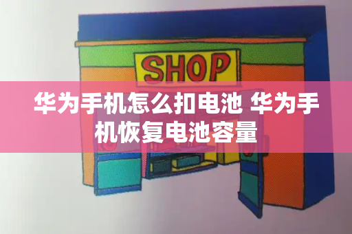 华为手机怎么扣电池 华为手机恢复电池容量