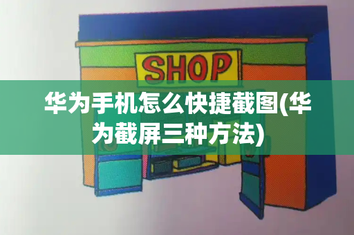 华为手机怎么快捷截图(华为截屏三种方法)