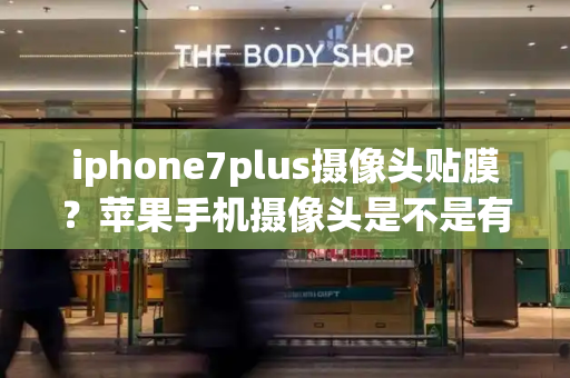 iphone7plus摄像头贴膜？苹果手机摄像头是不是有一层膜