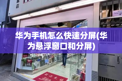华为手机怎么快速分屏(华为悬浮窗口和分屏)